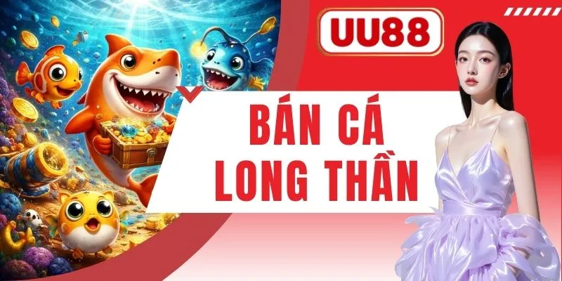 Bắn Cá Long Thần UU88 - Đốt Cháy Biển Sâu Rinh Xu Khủng