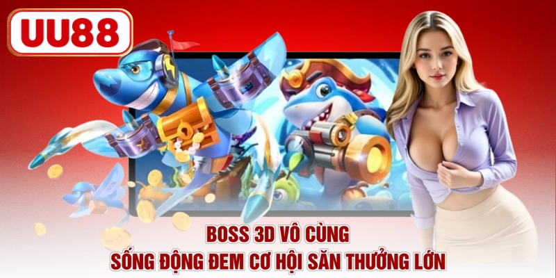 Boss 3d vô cùng sống động đem cơ hội săn thưởng lớn