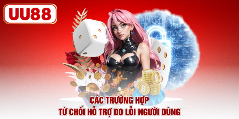 Các trường hợp từ chối hỗ trợ do lỗi người dùng