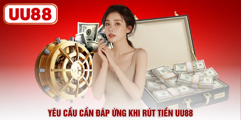 Yêu cầu cần đáp ứng khi rút tiền UU88